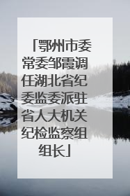 鄂州市委常委邹霞调任湖北省纪委监委派驻省人大机关纪检监察组组长