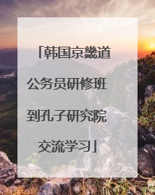 韩国京畿道公务员研修班到孔子研究院交流学习