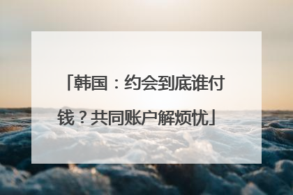 韩国：约会到底谁付钱？共同账户解烦忧