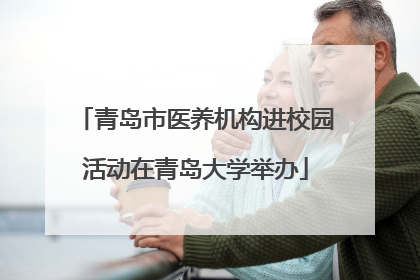 青岛市医养机构进校园活动在青岛大学举办
