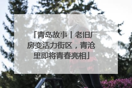 青岛故事丨老旧厂房变活力街区，青沧里即将青春亮相