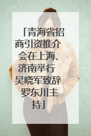 青海省招商引资推介会在上海、济南举行 吴晓军致辞 罗东川主持