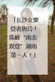 长沙女攀登者唐玲！珠峰“南北双登”湖南第一人！