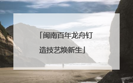 闽南百年龙舟钉造技艺焕新生