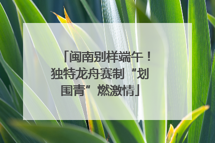 闽南别样端午！独特龙舟赛制“划围青”燃激情
