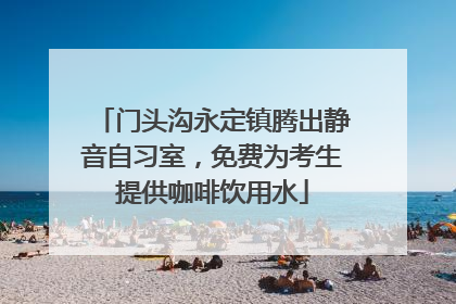 门头沟永定镇腾出静音自习室，免费为考生提供咖啡饮用水