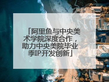 阿里鱼与中央美术学院深度合作，助力中央美院毕业季IP开发创新