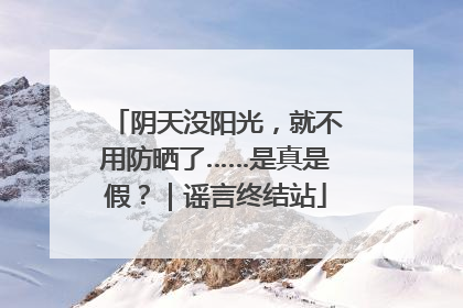 阴天没阳光，就不用防晒了……是真是假？｜谣言终结站