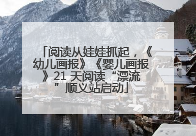 阅读从娃娃抓起，《幼儿画报》《婴儿画报》21 天阅读“漂流”顺义站启动