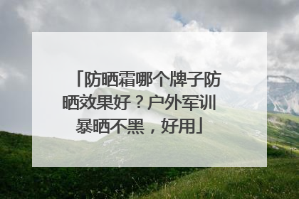 防晒霜哪个牌子防晒效果好？户外军训暴晒不黑，好用