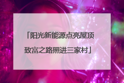 阳光新能源点亮屋顶 致富之路照进三家村