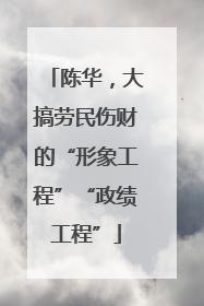 陈华，大搞劳民伤财的“形象工程”“政绩工程”