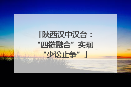 陕西汉中汉台：“四链融合”实现“少讼止争”