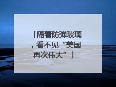 隔着防弹玻璃，看不见“美国再次伟大”