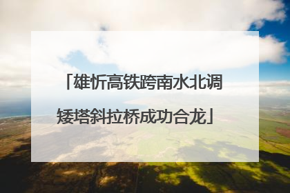 雄忻高铁跨南水北调矮塔斜拉桥成功合龙