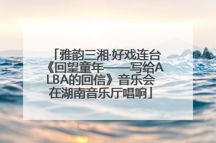 雅韵三湘·好戏连台《回望童年——写给ALBA的回信》音乐会在湖南音乐厅唱响