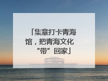 集章打卡青海馆，把青海文化“带”回家