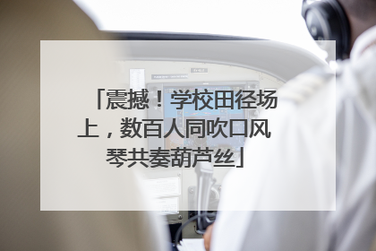 震撼！学校田径场上，数百人同吹口风琴共奏葫芦丝