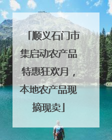 顺义石门市集启动农产品特惠狂欢月，本地农产品现摘现卖