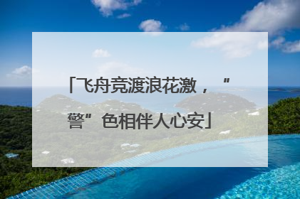 飞舟竞渡浪花激，“警”色相伴人心安