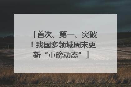 首次、第一、突破！我国多领域周末更新“重磅动态”