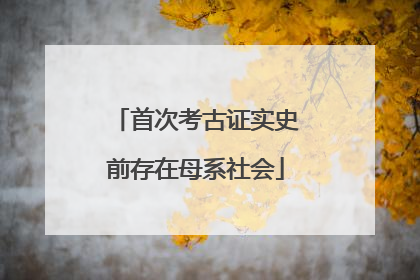 首次考古证实史前存在母系社会