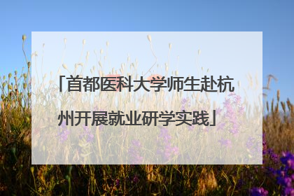 首都医科大学师生赴杭州开展就业研学实践