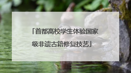 首都高校学生体验国家级非遗古籍修复技艺