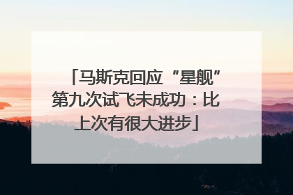 马斯克回应“星舰”第九次试飞未成功：比上次有很大进步