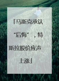 马斯克承认“后悔”，特斯拉股价应声上涨