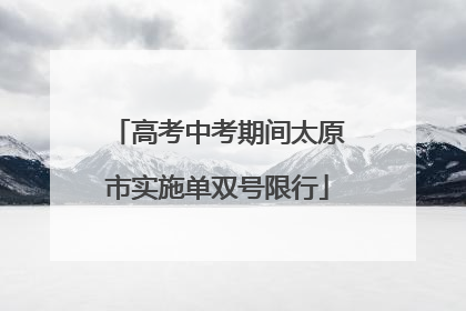 高考中考期间太原市实施单双号限行