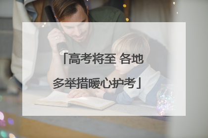 高考将至 各地多举措暖心护考