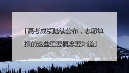 高考成绩陆续公布，志愿填报前这些重要概念要知道