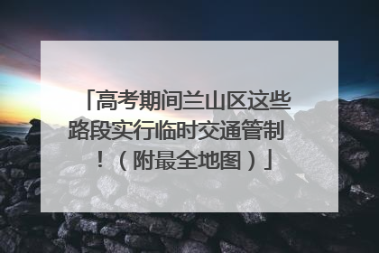 高考期间兰山区这些路段实行临时交通管制！（附最全地图）