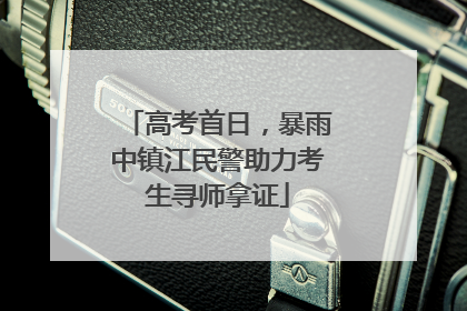 高考首日，暴雨中镇江民警助力考生寻师拿证