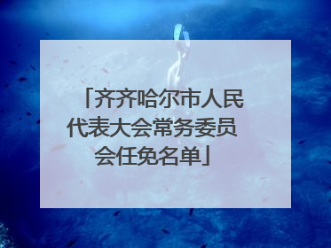 齐齐哈尔市人民代表大会常务委员会任免名单