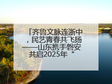 齐鲁文脉连浙中，民艺青春共飞扬——山东携手磐安共启2025年“文化和自然遗产日”系列活动