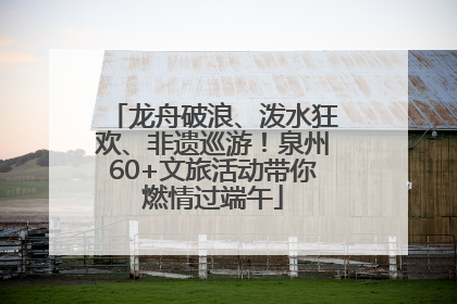龙舟破浪、泼水狂欢、非遗巡游！泉州60+文旅活动带你燃情过端午