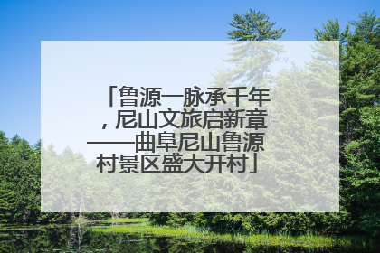 鲁源一脉承千年，尼山文旅启新章——曲阜尼山鲁源村景区盛大开村