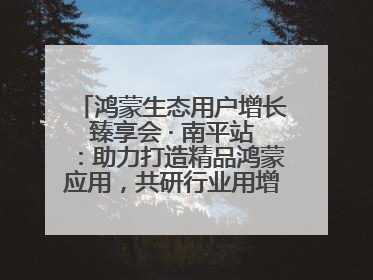 鸿蒙生态用户增长臻享会 · 南平站：助力打造精品鸿蒙应用，共研行业用增解决方案