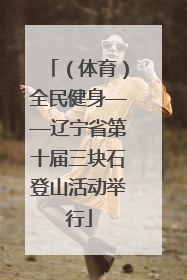 （体育）全民健身——辽宁省第十届三块石登山活动举行