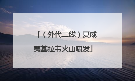 （外代二线）夏威夷基拉韦火山喷发