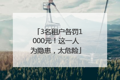 3名租户各罚1000元！这一人为隐患，太危险