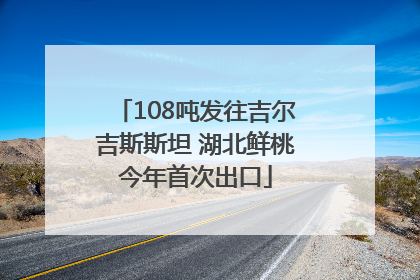 108吨发往吉尔吉斯斯坦 湖北鲜桃今年首次出口