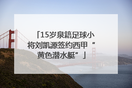 15岁泉籍足球小将刘凯源签约西甲“黄色潜水艇”
