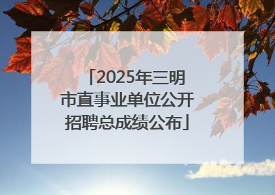 2025年三明市直事业单位公开招聘总成绩公布