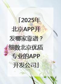 2025年北京APP开发哪家靠谱？细数北京优质专业的APP开发公司