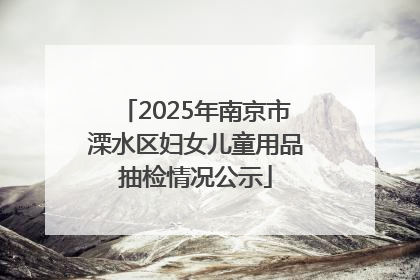 2025年南京市溧水区妇女儿童用品抽检情况公示