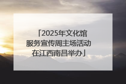 2025年文化馆服务宣传周主场活动在江西南昌举办