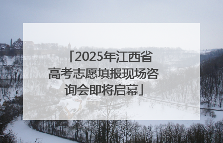 2025年江西省高考志愿填报现场咨询会即将启幕